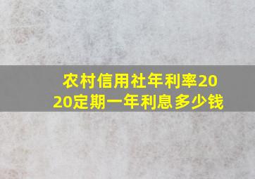 农村信用社年利率2020定期一年利息多少钱