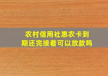 农村信用社惠农卡到期还完接着可以放款吗