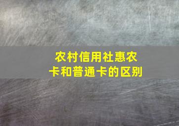 农村信用社惠农卡和普通卡的区别