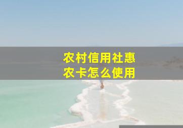 农村信用社惠农卡怎么使用