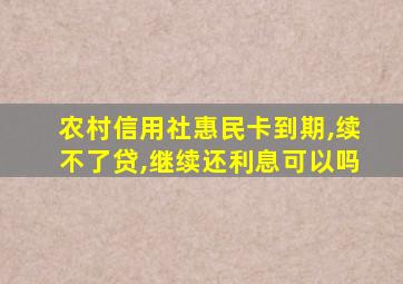 农村信用社惠民卡到期,续不了贷,继续还利息可以吗