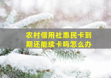 农村信用社惠民卡到期还能续卡吗怎么办