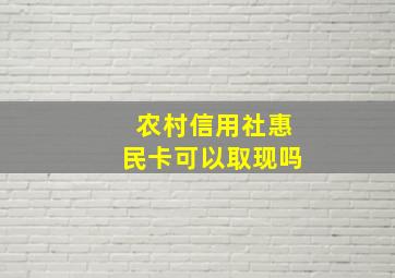 农村信用社惠民卡可以取现吗