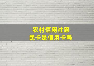 农村信用社惠民卡是信用卡吗