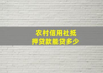 农村信用社抵押贷款能贷多少