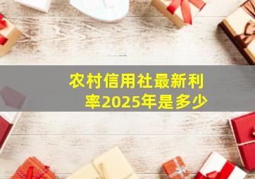 农村信用社最新利率2025年是多少