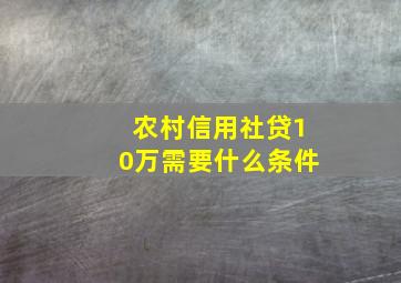 农村信用社贷10万需要什么条件