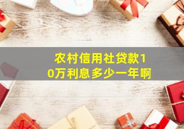 农村信用社贷款10万利息多少一年啊