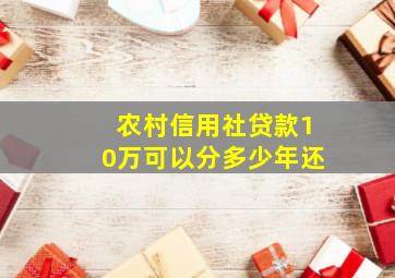 农村信用社贷款10万可以分多少年还