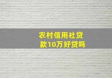 农村信用社贷款10万好贷吗