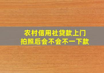 农村信用社贷款上门拍照后会不会不一下款