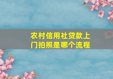 农村信用社贷款上门拍照是哪个流程