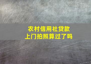 农村信用社贷款上门拍照算过了吗