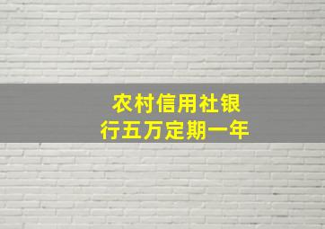 农村信用社银行五万定期一年