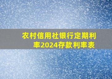 农村信用社银行定期利率2024存款利率表