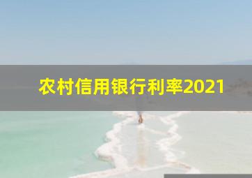 农村信用银行利率2021