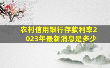 农村信用银行存款利率2023年最新消息是多少