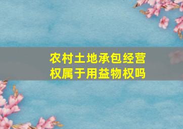 农村土地承包经营权属于用益物权吗