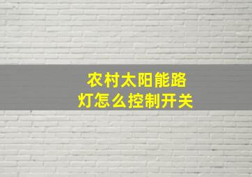 农村太阳能路灯怎么控制开关