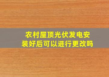 农村屋顶光伏发电安装好后可以进行更改吗