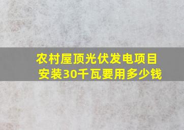 农村屋顶光伏发电项目安装30千瓦要用多少钱