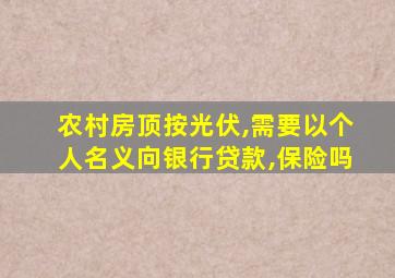 农村房顶按光伏,需要以个人名义向银行贷款,保险吗