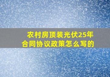 农村房顶装光伏25年合同协议政策怎么写的