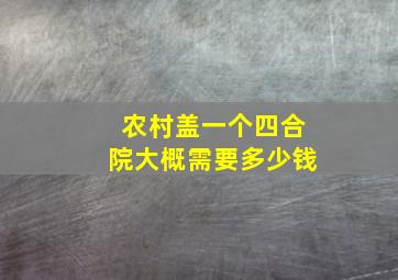 农村盖一个四合院大概需要多少钱