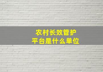 农村长效管护平台是什么单位