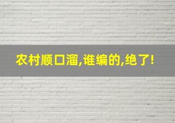 农村顺口溜,谁编的,绝了!