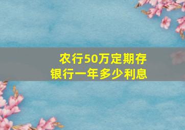 农行50万定期存银行一年多少利息