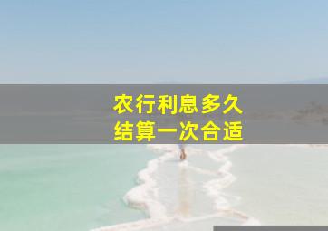 农行利息多久结算一次合适