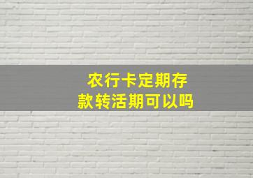 农行卡定期存款转活期可以吗