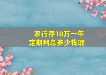 农行存10万一年定期利息多少钱呢