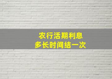 农行活期利息多长时间结一次