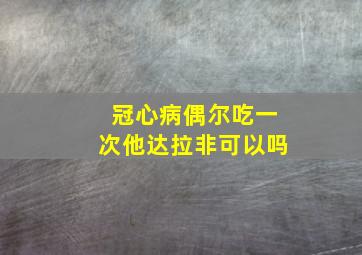 冠心病偶尔吃一次他达拉非可以吗