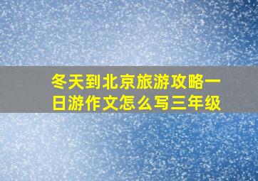 冬天到北京旅游攻略一日游作文怎么写三年级