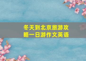 冬天到北京旅游攻略一日游作文英语