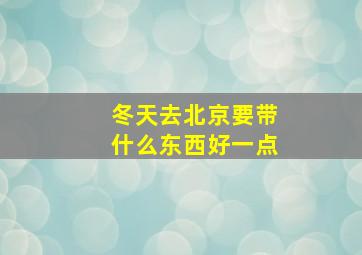 冬天去北京要带什么东西好一点