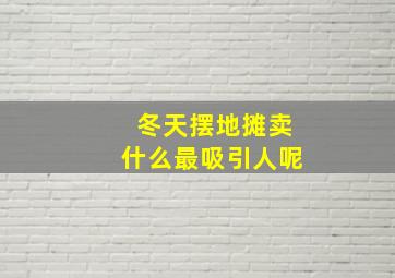 冬天摆地摊卖什么最吸引人呢