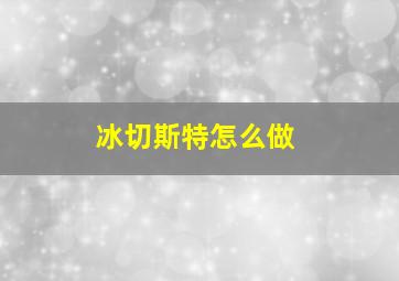 冰切斯特怎么做