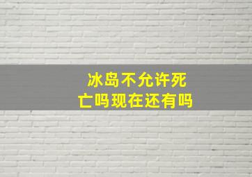 冰岛不允许死亡吗现在还有吗