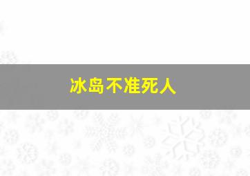 冰岛不准死人