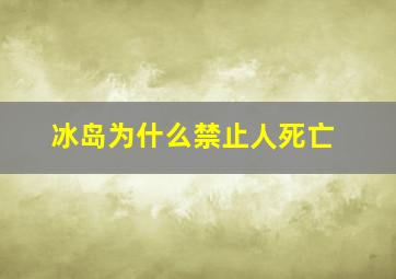 冰岛为什么禁止人死亡