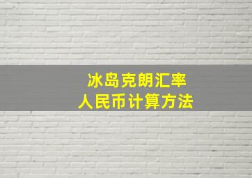 冰岛克朗汇率人民币计算方法