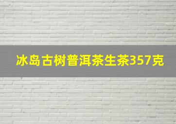 冰岛古树普洱茶生茶357克