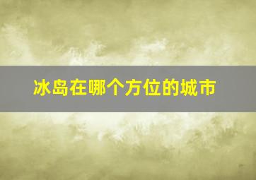 冰岛在哪个方位的城市