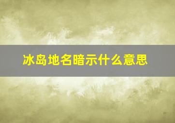 冰岛地名暗示什么意思