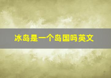 冰岛是一个岛国吗英文