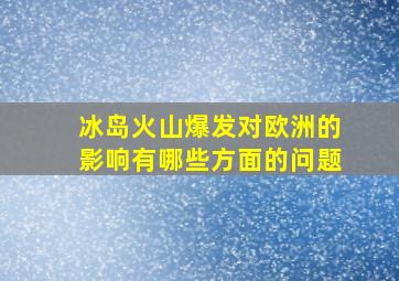 冰岛火山爆发对欧洲的影响有哪些方面的问题